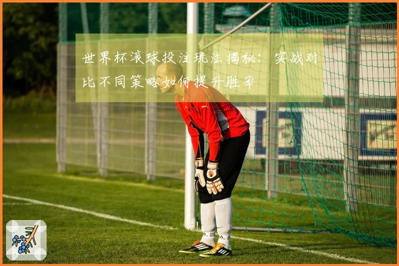 世界杯滚球投注玩法揭秘：实战对比不同策略如何提升胜率