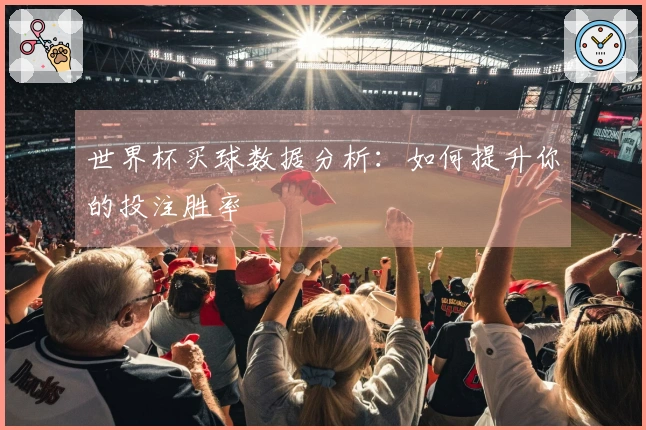世界杯买球数据分析：如何提升你的投注胜率