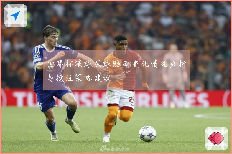 世界杯滚球买球赔率变化情况分析与投注策略建议