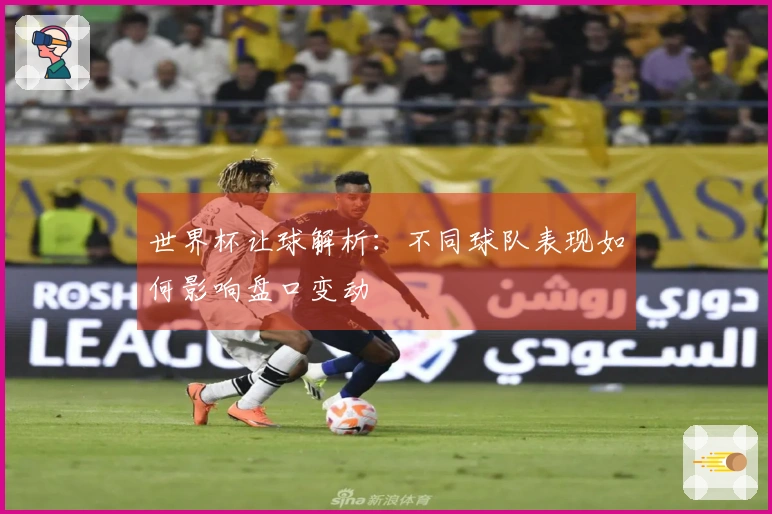 世界杯让球解析：不同球队表现如何影响盘口变动