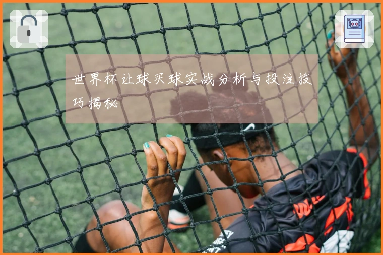 世界杯让球买球实战分析与投注技巧揭秘