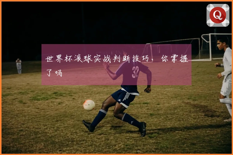 世界杯滚球实战判断技巧，你掌握了吗