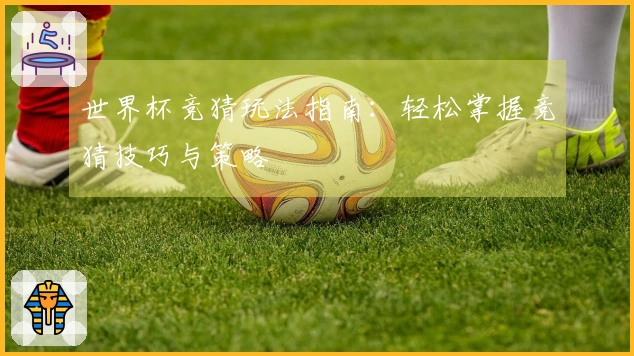 世界杯竞猜玩法指南：轻松掌握竞猜技巧与策略