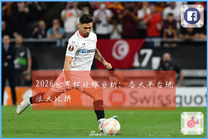 2026世界杯让球分析：各大平台玩法大比拼
