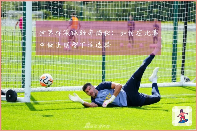 世界杯滚球赔率揭秘：如何在比赛中做出明智下注选择