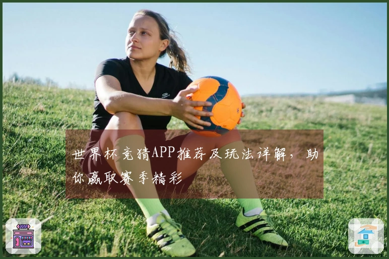 世界杯竞猜APP推荐及玩法详解，助你赢取赛季精彩