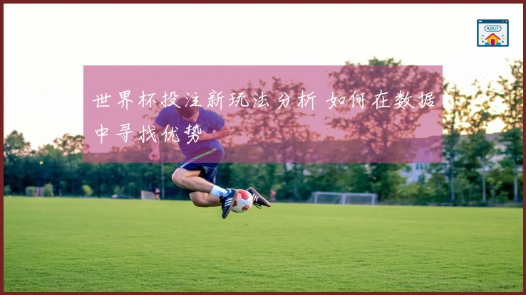 世界杯投注新玩法分析 如何在数据中寻找优势
