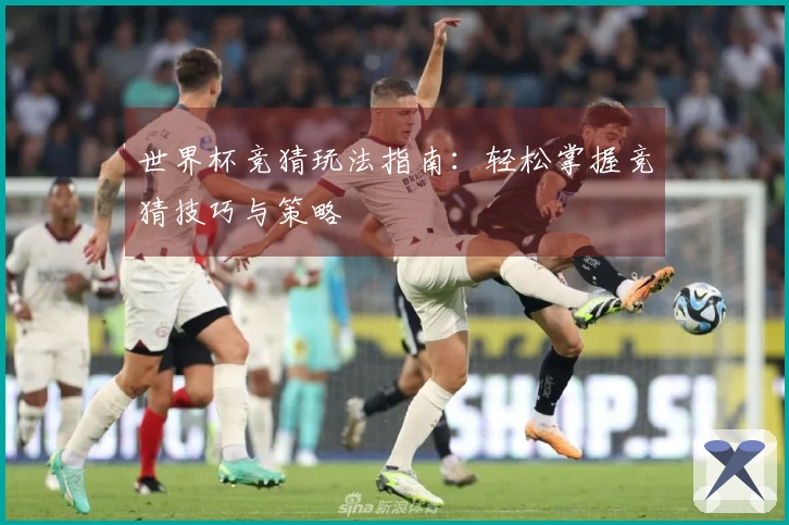 世界杯竞猜玩法指南：轻松掌握竞猜技巧与策略