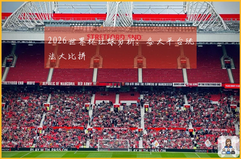 2026世界杯让球分析：各大平台玩法大比拼
