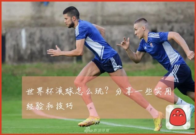 世界杯滚球怎么玩？分享一些实用经验和技巧