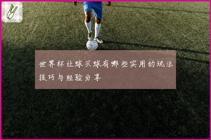 世界杯让球买球有哪些实用的玩法技巧与经验分享