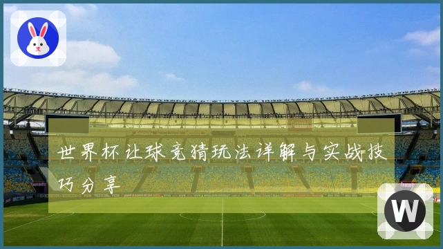 世界杯让球竞猜玩法详解与实战技巧分享