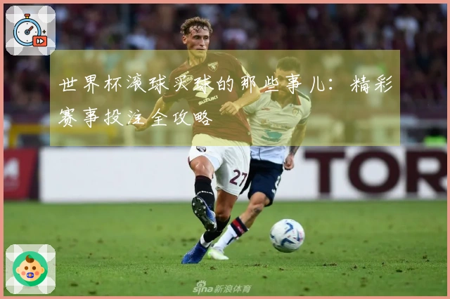 世界杯滚球买球的那些事儿：精彩赛事投注全攻略