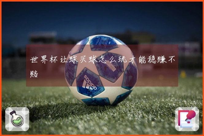 世界杯让球买球怎么玩才能稳赚不赔