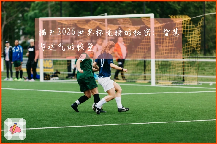 揭开2026世界杯竞猜的秘密：智慧与运气的较量