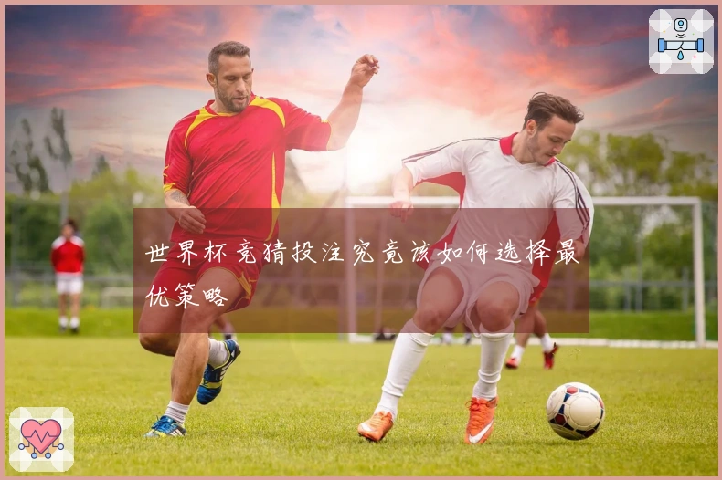 世界杯竞猜投注究竟该如何选择最优策略