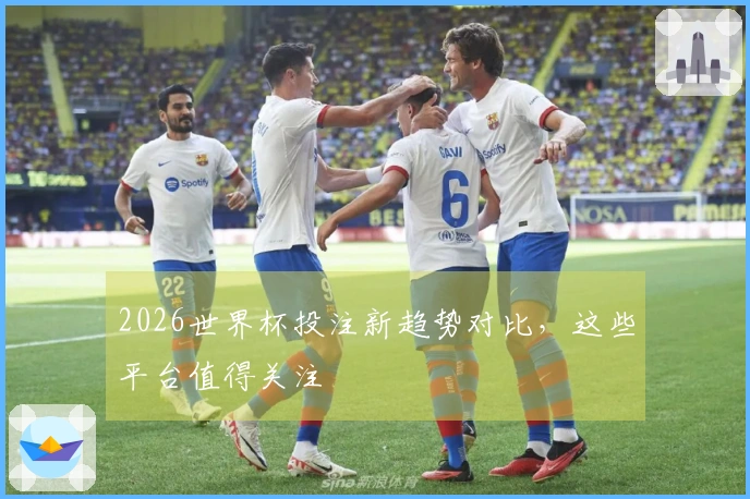 2026世界杯投注新趋势对比，这些平台值得关注