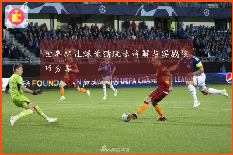 世界杯让球竞猜玩法详解与实战技巧分享