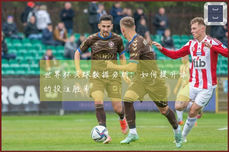 世界杯买球数据分析：如何提升你的投注胜率