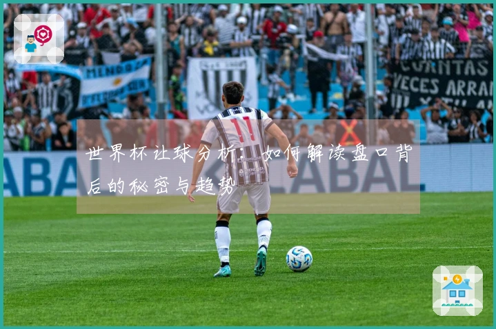 世界杯让球分析：如何解读盘口背后的秘密与趋势