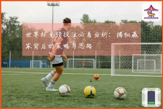 世界杯竞猜投注必看分析：揭秘赢家背后的策略与思路