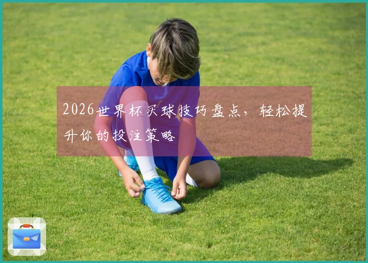 2026世界杯买球技巧盘点，轻松提升你的投注策略