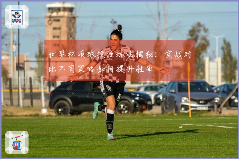 世界杯滚球投注玩法揭秘：实战对比不同策略如何提升胜率