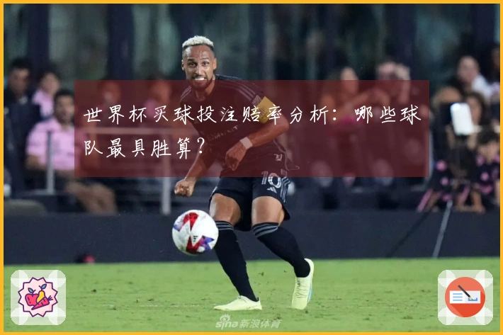世界杯买球投注赔率分析：哪些球队最具胜算？