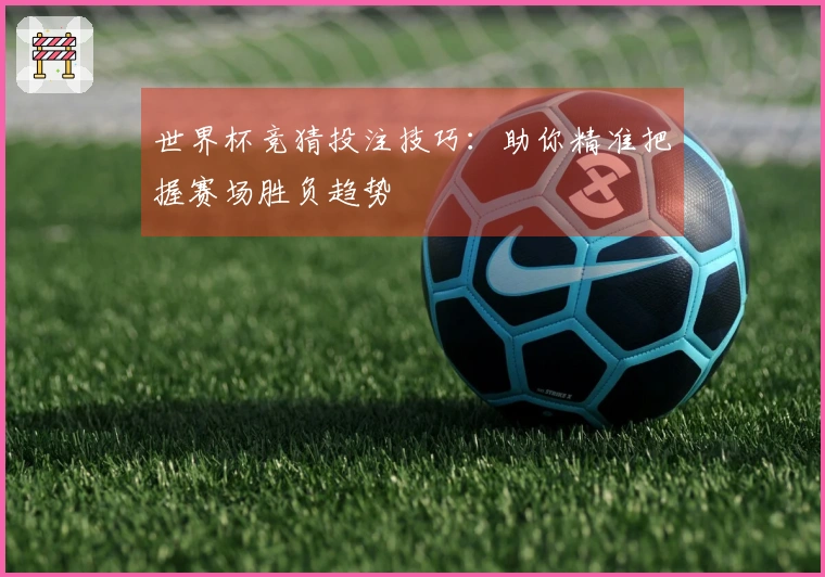 世界杯竞猜投注技巧：助你精准把握赛场胜负趋势