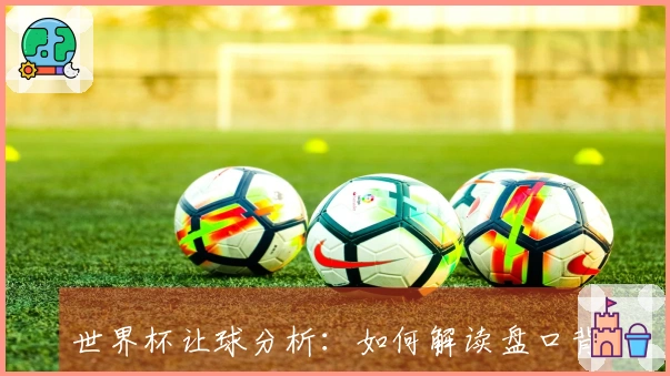 世界杯让球分析：如何解读盘口背后的秘密与趋势