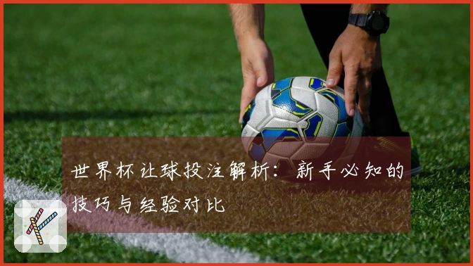 世界杯让球投注解析：新手必知的技巧与经验对比
